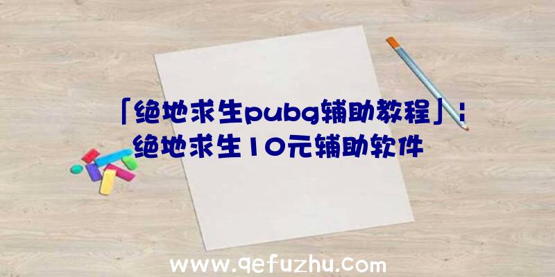 「绝地求生pubg辅助教程」|绝地求生10元辅助软件